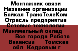 Монтажник связи › Название организации ­ Байкал-ТрансТелеКом › Отрасль предприятия ­ Сетевые технологии › Минимальный оклад ­ 15 000 - Все города Работа » Вакансии   . Томская обл.,Кедровый г.